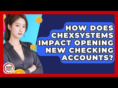How Does ChexSystems Impact Opening New Checking Accounts? - Asian Family Finance Pro