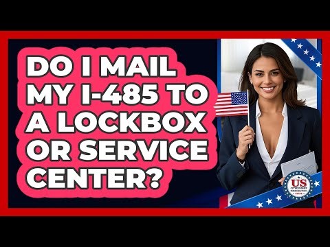 Do I Mail My I-485 to a Lockbox or Service Center?