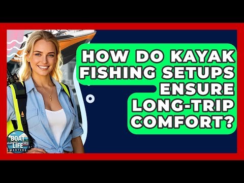 How Do Kayak Fishing Setups Ensure Long-trip Comfort? - Boat Life Masters