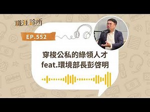 EP552 穿梭公私的綠領人才 feat.環境部長彭啓明非理工、文法商，百搭綠領人才 | 104職涯診所Podcast #綠領 #轉職