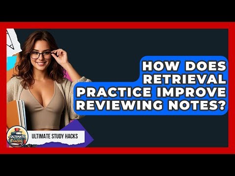 How Does Retrieval Practice Improve Reviewing Notes? - Ultimate Study Hacks