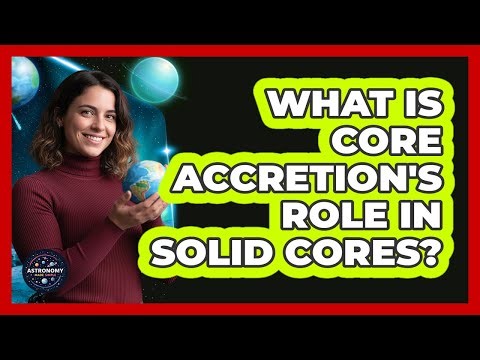 What Is Core Accretion's Role In Solid Cores?