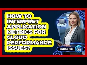 How To Interpret Application Metrics For Cloud Performance Issues?