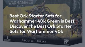 Best Ork Starter Sets for Warhammer 40k: Green is Best! Discover the Best Ork Starter Sets for Warha