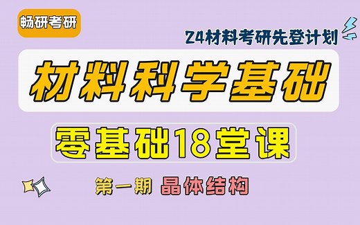 24考研【畅研材科基零基础18堂课】 第1期：晶体结构1①晶体结构特征②空间点阵与晶胞③七大晶系④布拉菲点阵⑤晶向晶面指数⑥晶带定律⑦晶面间距 材料科学基础
