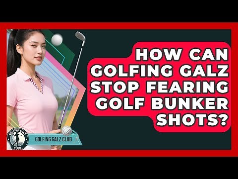 How Can Golfing Galz Stop Fearing Golf Bunker Shots? - Golfing Galz Club