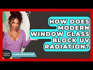 How Does Modern Window Glass Block UV Radiation? - Explaining Household Mysteries