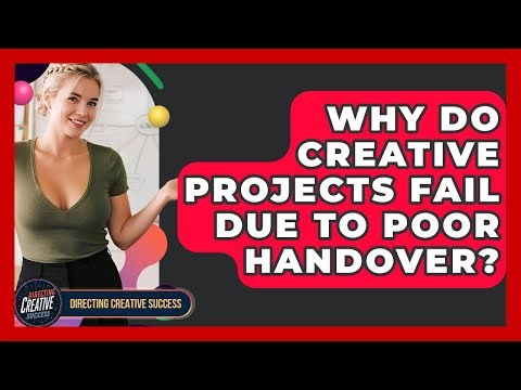 Why Do Creative Projects Fail Due To Poor Handover? - Directing Creative Success