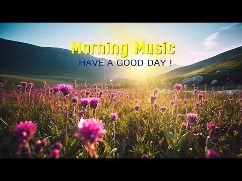 BEAUTIFUL GOOD MORNING MUSIC - Wake Up Happy & Positive Energy - Morning Meditation Music For Relax