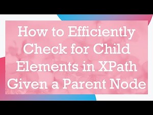 How to Efficiently Check for Child Elements in XPath Given a Parent Node