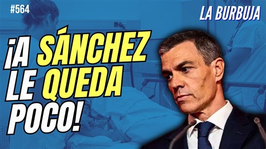 La burbuja #564 / El Dr. Cabrera desvela los meses que le quedan a Sánchez