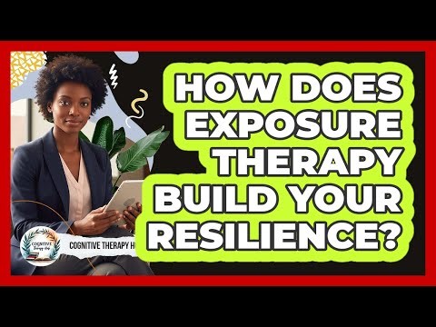 How Does Exposure Therapy Build Your Resilience? - Cognitive Therapy Hub