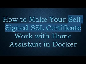 How to Make Your Self-Signed SSL Certificate Work with Home Assistant in Docker