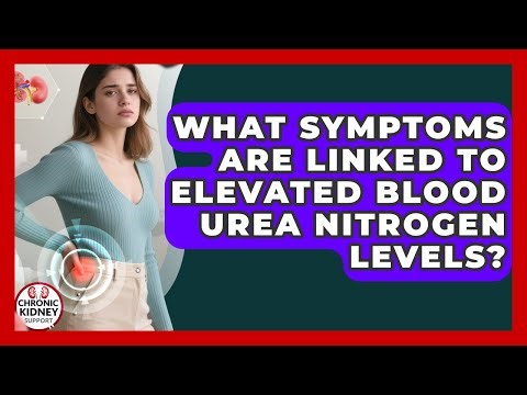 What Symptoms Are Linked to Elevated Blood Urea Nitrogen Levels? - Chronic Kidney Support