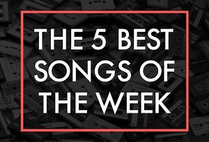 The 5 Best Songs Of The Week