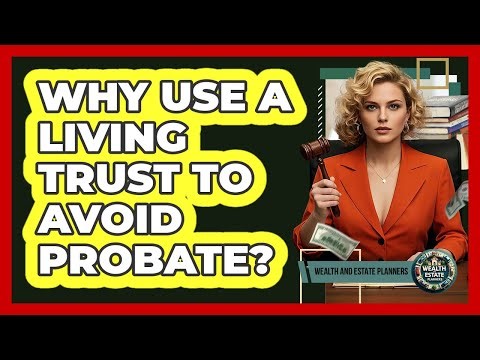 Why Use A Living Trust To Avoid Probate? - Wealth and Estate Planners