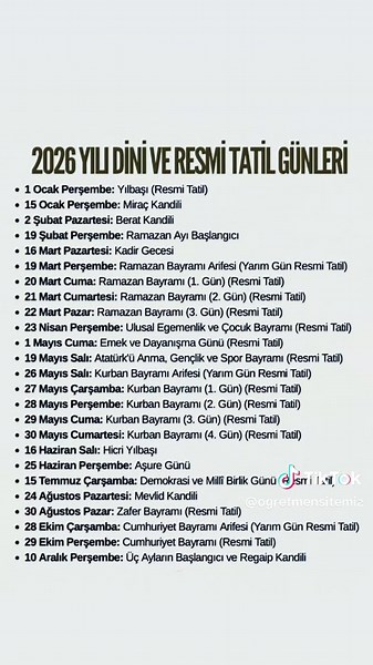 2026 YILI DİNİ VE RESMİ TATİL GÜNLERİ 1 Ocak Perşembe: Yılbaşı (Resmi Tatil) 15 Ocak Perşembe: Miraç Kandili 2 Şubat Pazartesi: Berat Kandili 19 Şubat Perşembe: Ramazan Ayı Başlangıcı 16 Mart Pazartesi: Kadir Gecesi 19 Mart Perşembe: Ramazan Bayramı Arifesi (Yarım Gün Resmi Tatil) 20 Mart Cuma: Ramazan Bayramı (1. Gün) (Resmi Tatil) 21 Mart Cumartesi: Ramazan Bayramı (2. Gün) (Resmi Tatil) 22 Mart Pazar: Ramazan Bayramı (3. Gün) (Resmi Tatil) 23 Nisan Perşembe: Ulusal Egemenlik ve Çocuk Bayramı 