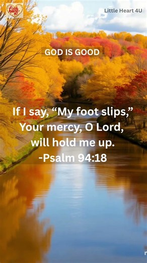 Psalm 94:18 | If I say, “My foot slips,” Your mercy, O Lord, will hold me up...