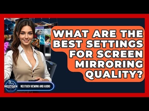 What Are The Best Settings For Screen Mirroring Quality? - NextGen Viewing and Audio