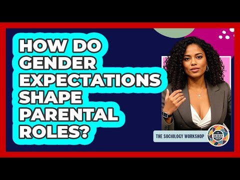 How Do Gender Expectations Shape Parental Roles? - The Sociology Workshop
