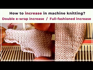 How to increase stitches in machine knitting? Including full-fashioned and double e-wrap increase