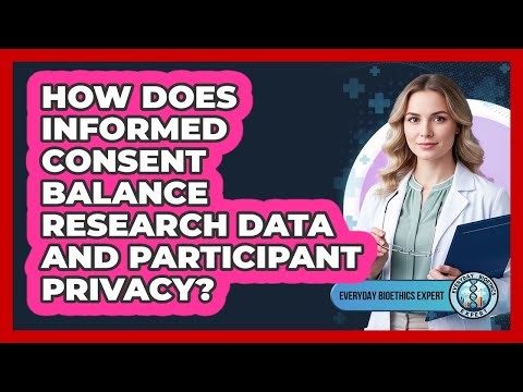 How Does Informed Consent Balance Research Data And Participant Privacy? - Everyday Bioethics Expert