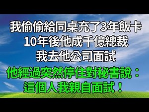 我偷偷給同桌充了3年飯卡，10年後他成千億總裁，我去他公司面試，他經過突然停住對秘書說：這個人我親自面試！#生活經驗 #人生感悟 #故事分享 #故事頻道 #為人處世 #正能量
