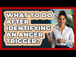 What To Do After Identifying An Anger Trigger?