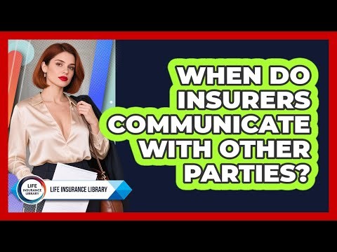 When Do Insurers Communicate With Other Parties?