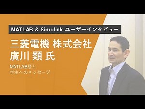 【学生向け】MATLAB & Simulinkユーザーインタビュー - 三菱電機 廣川氏のMATLAB歴と学生へのメッセージ