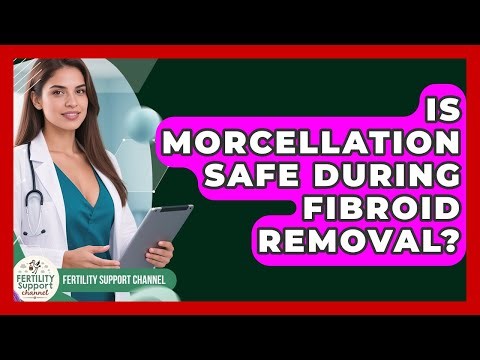 Is Morcellation Safe During Fibroid Removal? - Fertility Support Channel