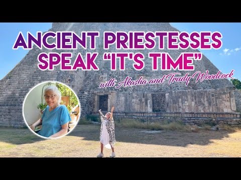 Ancient Priestesses Speak: “It’s Time” Channeling Ancient Maya High Priestess by Trudy Woodcock,