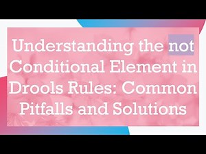 Understanding the not Conditional Element in Drools Rules: Common Pitfalls and Solutions
