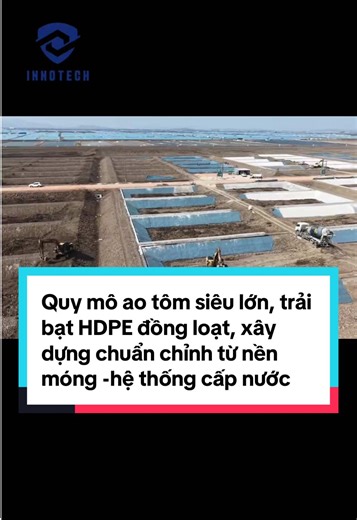Quy mô ao tôm siêu lớn, trải bạt HDPE đồng loạt, xây dựng chuẩn chỉnh từ nền móng đến hệ thống cấp–thoát nước, hướng tới nuôi tôm công nghiệp mật độ cao, quản lý tập trung và tối ưu sản lượng.#INNOTECH #visinhnguyenlieu #nuoihaisan #haisan #tom