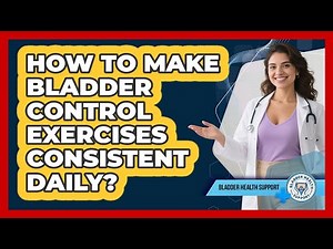 How to make bladder control exercises consistent daily?
