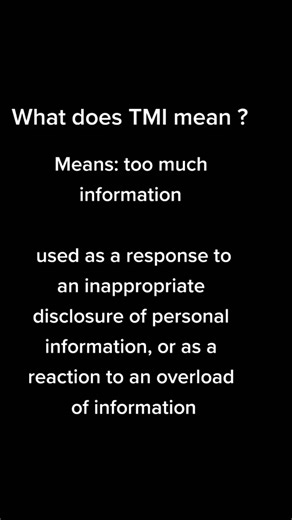 What does TMI mean ? Means: too much information used as a response to an inappropriate disclosure of personal information, or as a reaction to an overload of information #tmi #whatdoestmimean #glossarytok