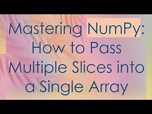 Mastering NumPy: How to Pass Multiple Slices into a Single Array