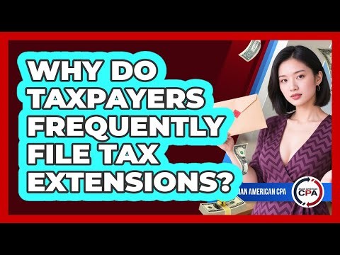 Why Do Taxpayers Frequently File Tax Extensions? - Asian American CPA