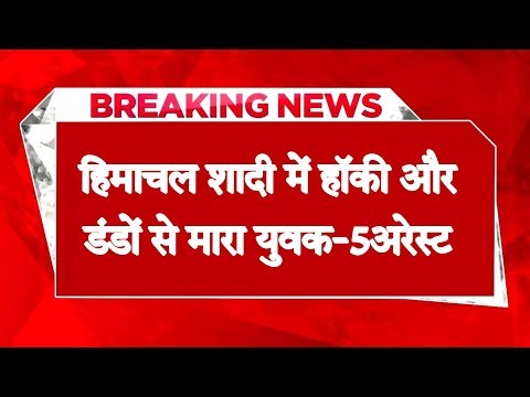 हिमाचल : शादी समारोह में जमकर मचाया हुड़दंग, हॉकी और डंडों से मा.रा युवक- 5 आरोपी अरेस्ट