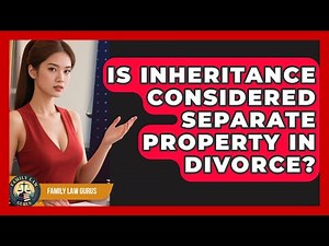 Is Inheritance Considered Separate Property In Divorce? - Family Law Gurus