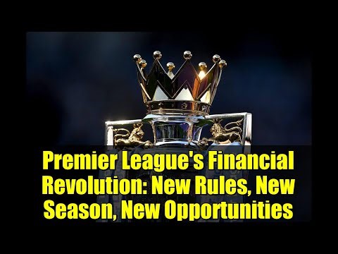 Premier League's Financial Revolution: New Rules, New Season, New Opportunities