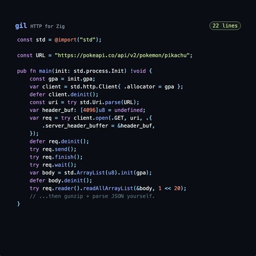 everyone says Zig is too low-level for simple CLI scripts.The problem isn't the language. It's the 40 lines of boilerplate required just to fetch and parse a simple API.I got tired of it. So I built gil — a zero-ceremony HTTP client that does it in exactly 3 lines.