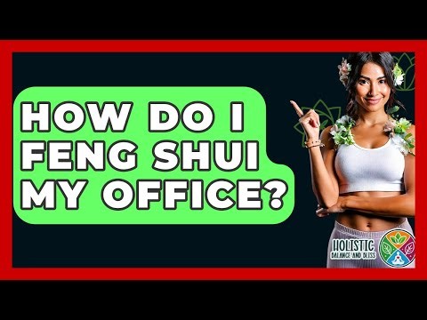 How Do I Feng Shui My Office? - Holistic Balance And Bliss