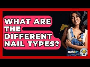 What Are The Different Nail Types? - LearnToDIY360.com