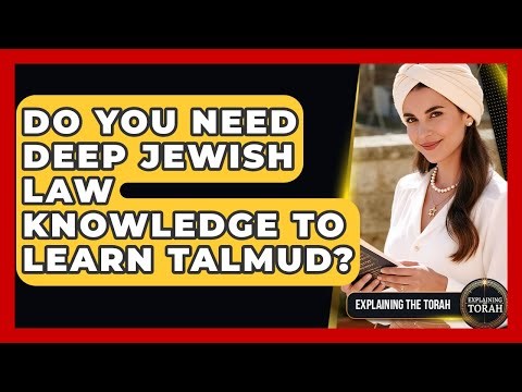 Do You Need Deep Jewish Law Knowledge To Learn Talmud? - Explaining The Torah