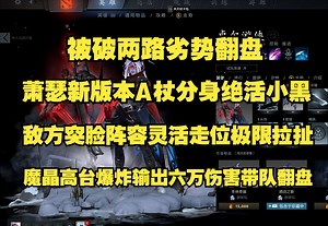 被破两路劣势翻盘；Ame新版本A杖分身绝活小黑；敌方突脸阵容灵活走位极限拉扯；魔晶高台爆炸输出六万伤害带队翻盘；比赛ID7541251556。