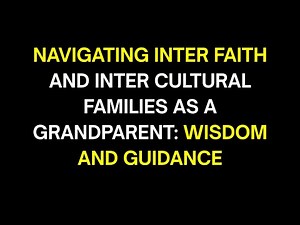 Navigating Interfaith and Intercultural Families as a Grandparent: Wisdom and Guidance