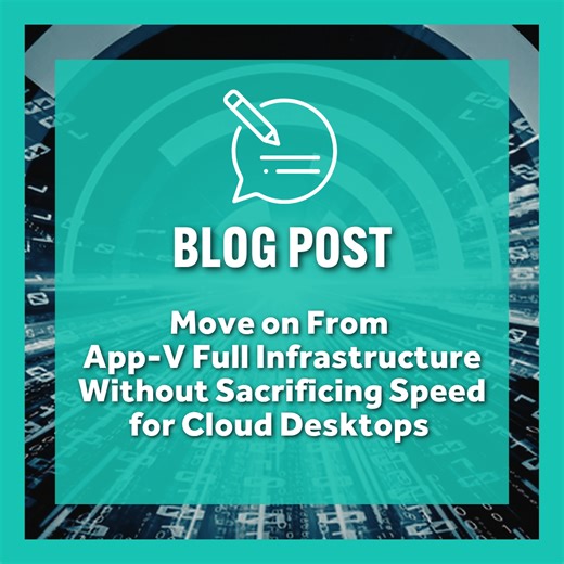 Move on From App-V Full Infrastructure Without Sacrificing Speed for Cloud Desktops