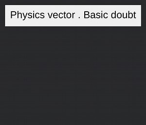 Physics vector . Basic doubt... | Filo
