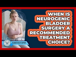 When Is Neurogenic Bladder Surgery A Recommended Treatment Choice? - Bladder Health Support
